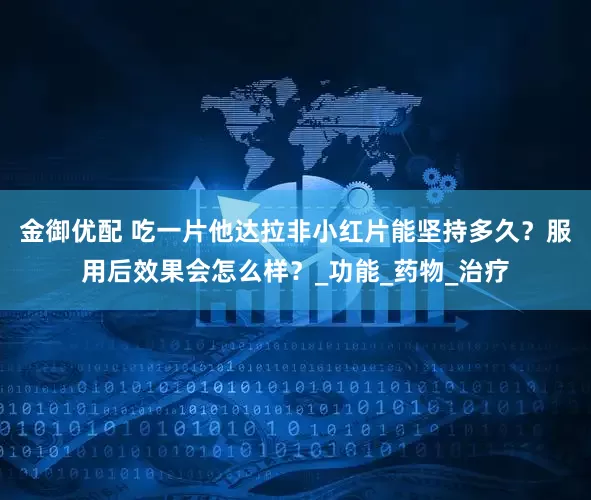 金御优配 吃一片他达拉非小红片能坚持多久？服用后效果会怎么样？_功能_药物_治疗