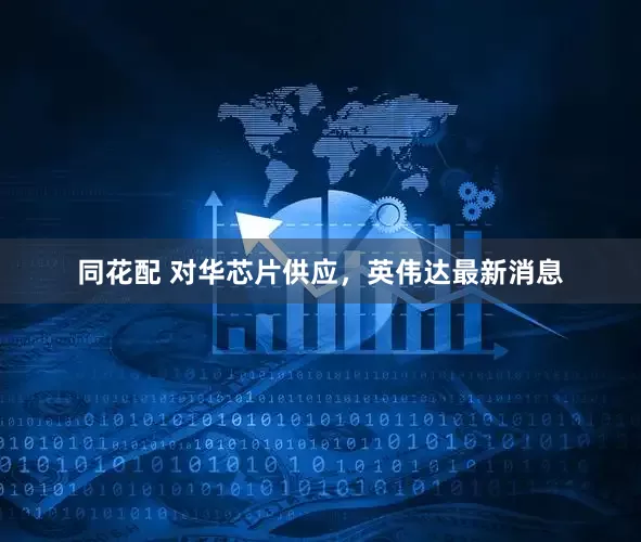 同花配 对华芯片供应，英伟达最新消息