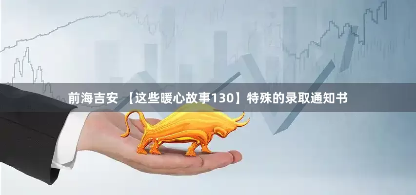 前海吉安 【这些暖心故事130】特殊的录取通知书