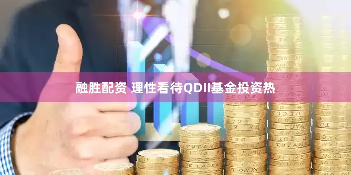 融胜配资 理性看待QDII基金投资热