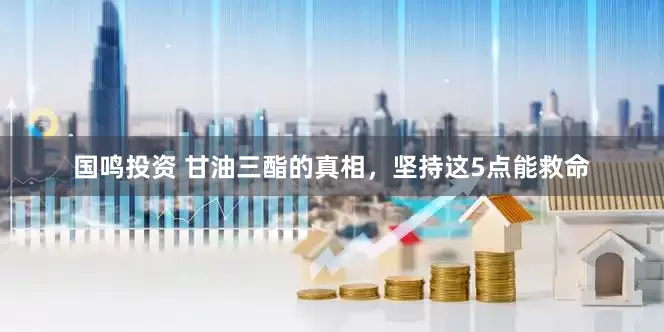 国鸣投资 甘油三酯的真相，坚持这5点能救命