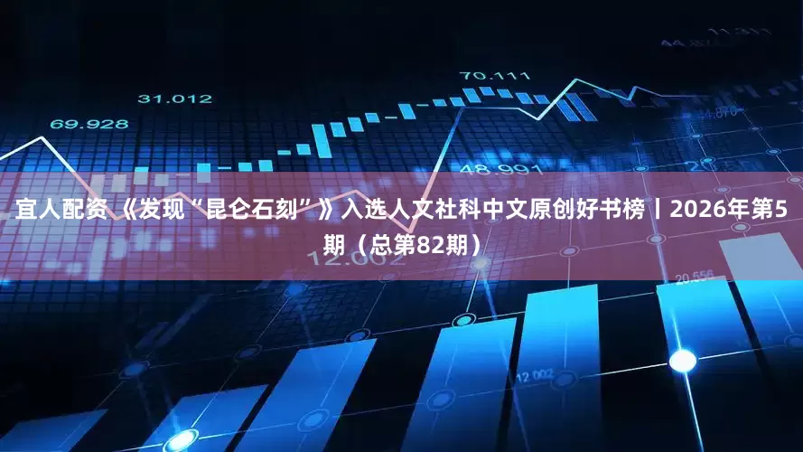 宜人配资 《发现“昆仑石刻”》入选人文社科中文原创好书榜丨2026年第5期（总第82期）